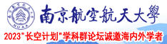 欧美日本多毛老女人阴蒂特写视频南京航空航天大学2023“长空计划”学科群论坛诚邀海内外学者